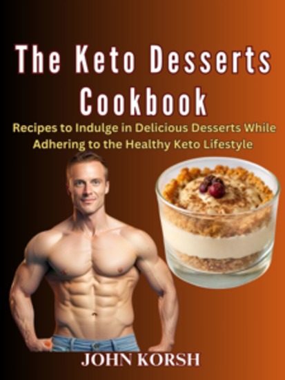 THE KETO DESSERTS COOKBOOK - Recipes to Indulge in Delicious Desserts While Adhering to the Healthy Keto Lifestyle - cover