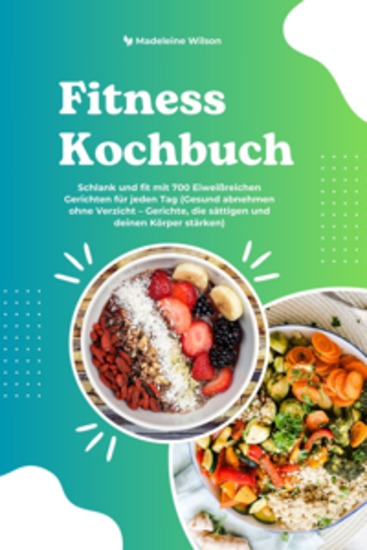 Fitness Kochbuch: Schlank und fit mit 700 Eiweißreichen Gerichten für jeden Tag (Gesund abnehmen ohne Verzicht – Gerichte die sättigen und deinen Körper stärken) - cover
