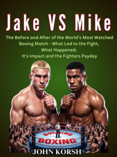 JAKE VS MIKE - The Before and After of the World’s Most Watched Boxing Match - What Led to the Fight What Happened It’s Impact and the Fighters Payday - cover