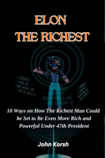 ELON THE RICHEST - 10 Ways on How The Richest Man Could be Set to Be Even More Rich and Powerful Under 47th President - cover