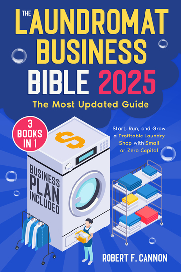 The Laundromat Business Bible - [3 in 1] The Most Updated Guide to Starting Running and Growing a Profitable Laundry Shop with Small or Zero Capital - cover