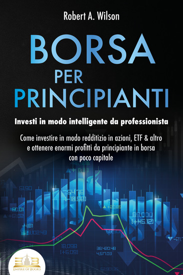 BORSA PER PRINCIPIANTI - Investi in modo intelligente da professionista: Come investire in modo redditizio in azioni ETF & altro e ottenere enormi profitti da principiante in borsa con poco capitale - cover