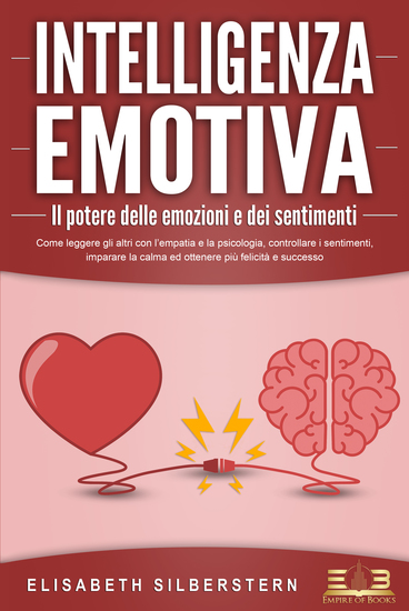 INTELLIGENZA EMOTIVA – Il potere delle emozioni e dei sentimenti: Come leggere gli altri con l'empatia e la psicologia controllare i sentimenti imparare la calma ed ottenere più felicità e successo - cover