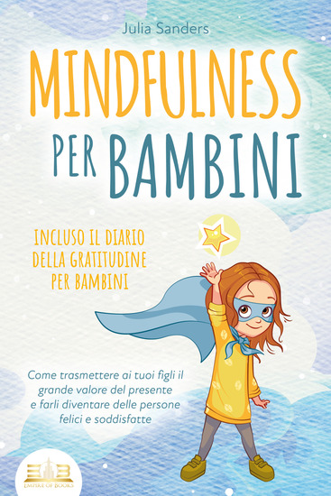 MINDFULNESS PER BAMBINI: Come trasmettere ai tuoi figli il grande valore del presente e farli diventare delle persone felici e soddisfatte - incluso il diario della gratitudine per bambini - cover