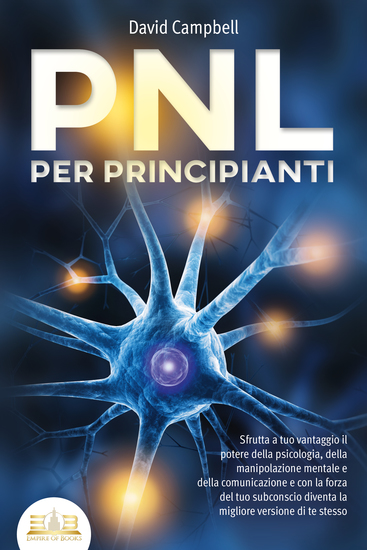 PNL PER PRINCIPIANTI: Sfrutta a tuo vantaggio il potere della psicologia della manipolazione mentale e della comunicazione e con la forza del tuo subconscio diventa la migliore versione di te stesso - cover
