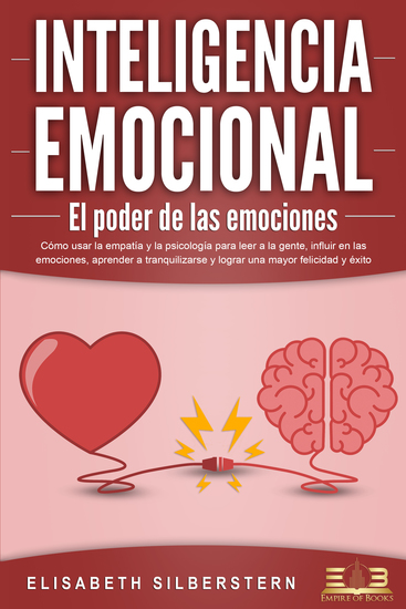INTELIGENCIA EMOCIONAL - El poder de las emociones: Cómo usar la empatía y la psicología para leer a la gente influir en las emociones aprender a tranquilizarse y lograr una mayor felicidad y éxito - cover