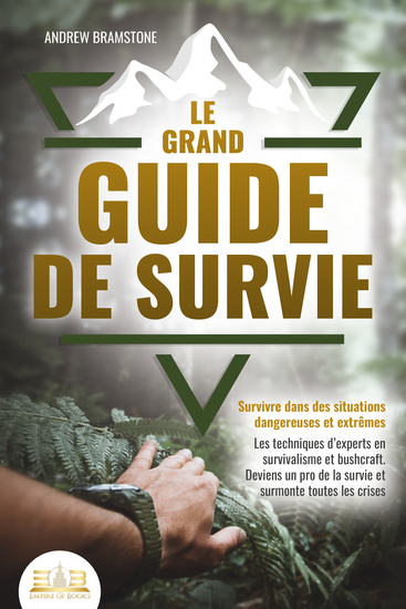 Le grand guide de survie - Survivre dans des situations dangereuses et extrêmes: Les techniques d'experts en survivalisme et bushcraft Deviens un pro de la survie et surmonte toutes les crises - cover