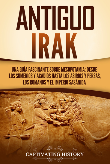 Antiguo Irak - Una guía fascinante sobre Mesopotamia: desde los sumerios y acadios hasta los asirios y persas los romanos y el Imperio sasánida - cover