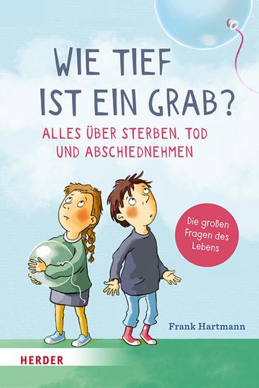 Wie tief ist ein Grab? Alles über Sterben Tod und Abschiednehmen - Die großen Fragen des Lebens - cover