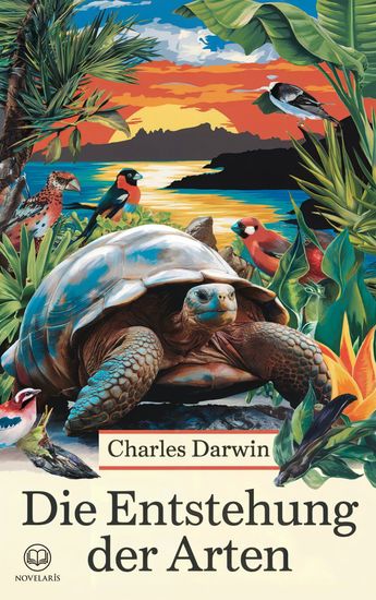 Charles Darwin: Die Entstehung der Arten - Vollständige deutsche Ausgabe von „The Origin of Species“ – Hauptwerk der Evolutionstheorie (Novelaris Klassik) - cover