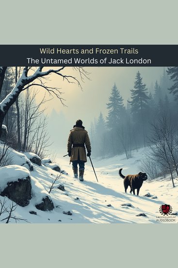 Wild Hearts and Frozen Trails - The Untamed Worlds of Jack London - cover