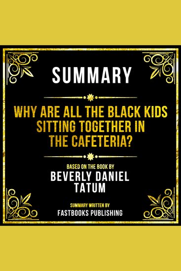 Summary - Why Are All The Black Kids Sitting Together In The Cafeteria? - Based On The Book By Beverly Daniel Tatum - cover