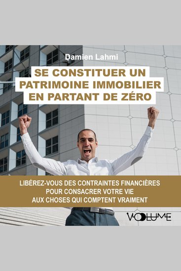 Se constituer un patrimoine immobilier en partant de zéro - Libérez-vous des contraintes financières pour consacrer votre vie aux choses qui comptent vraiment - cover