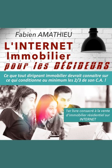 L'Internet immobilier pour les décideurs - Ce que tout dirigeant immobilier devrait connaitre sur ce qui conditionne au minimum les 2 3 de son CA ! - cover
