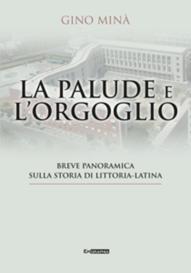 La palude e l’orgoglio - breve panoramica sulla storia di littoria-latina - cover