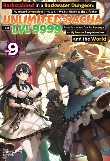 Backstabbed in a Backwater Dungeon: My Trusted Companions Tried to Kill Me But Thanks to the Gift of an Unlimited Gacha I Got LVL 9999 Friends and Am Out For Revenge on My Former Party Members and the World: Volume 9 (Light Novel) - cover