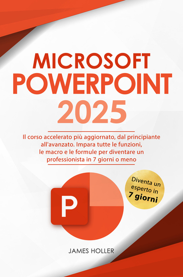 Microsoft PowerPoint - Il Corso Accelerato Più Aggiornato dal Principiante all'Avanzato | Impara Tutte le Funzioni le Macro e le Formule per Diventare un Professionista in 7 Giorni o Meno - cover