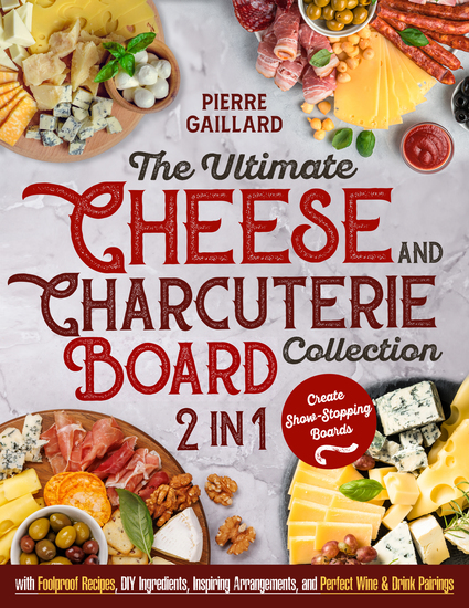 The Ultimate Cheese & Charcuterie Board Collection - [2 in 1] Create Show-Stopping Boards with Foolproof Recipes DIY Ingredients Inspiring Arrangements and Perfect Wine & Drink Pairings - cover
