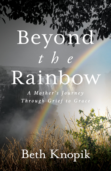 Beyond the Rainbow - A Mother’s Journey Through Grief to Grace - cover