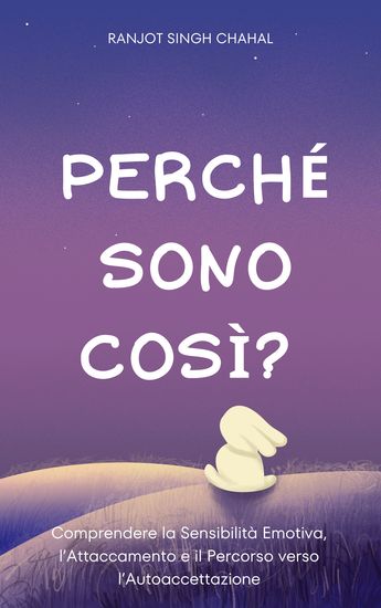 Perché Sono Così? - Comprendere la Sensibilità Emotiva l’Attaccamento e il Percorso verso l’Autoaccettazione - cover