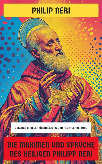 Die Maximen und Sprüche des Heiligen Philipp Neri - Ausgabe in neuer Übersetzung und Rechtschreibung - cover