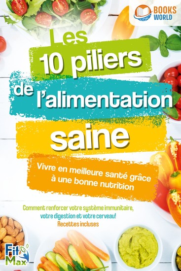 Les 10 piliers de l'alimentation saine – Vivre en meilleure santé grâce à une bonne nutrition: Comment renforcer votre système immunitaire votre digestion et votre cerveau! Recettes incluses - cover
