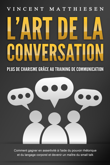 L'ART DE LA CONVERSATION - Plus de charisme grâce au training de communication: Comment gagner en assertivité à l'aide du pouvoir rhétorique et du langage corporel et devenir un maître du small talk - cover