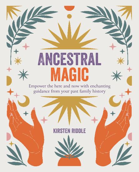 Ancestral Magic - Empower the here and now with enchanting guidance from your past family history - cover