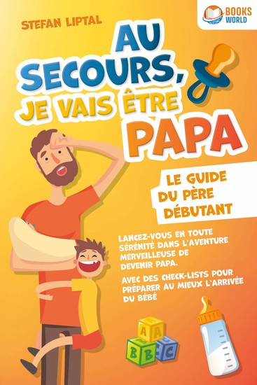 Au secours je vais être papa - Le guide du père débutant: Lancez-vous en toute sérénité dans l'aventure merveilleuse de devenir papa Avec des check-lists pour préparer au mieux l'arrivée du bébé - cover