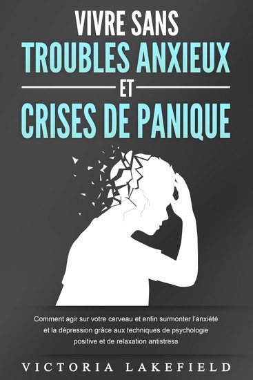 VIVRE SANS TROUBLES ANXIEUX ET CRISES DE PANIQUE: Comment agir sur votre cerveau et enfin surmonter l'anxiété et la dépression grâce aux techniques de psychologie positive et de relaxation antistress - cover