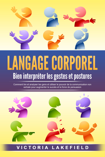 LANGAGE CORPOREL - Bien interpréter les gestes et postures: Comment lire et analyser les gens et utiliser le pouvoir de la communication non verbale pour augmenter le succès et la force de persuasion - cover