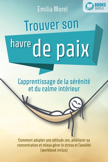 Trouver son havre de paix – L'apprentissage de la sérénité et du calme intérieur: Comment adopter une attitude zen améliorer sa concentration et mieux gérer le stress et l'anxiété (workbook inclus) - cover