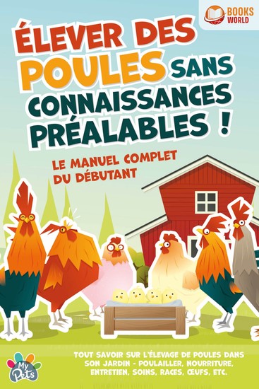 Élever des poules sans connaissances préalables ! Le manuel complet du débutant: Tout savoir sur l'élevage de poules dans son jardin - Poulailler nourriture entretien soins races œufs etc - cover