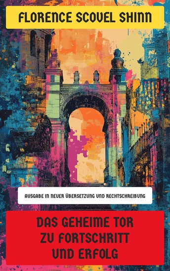 Das geheime Tor zu Fortschritt und Erfolg - Ausgabe in neuer Übersetzung und Rechtschreibung - cover