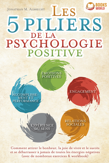 Les 5 piliers de la psychologie positive: Comment attirer le bonheur la joie de vivre et le succès et se débarrasser à jamais de toutes les énergies négatives (avec de nombreux exercices & workbook) - cover