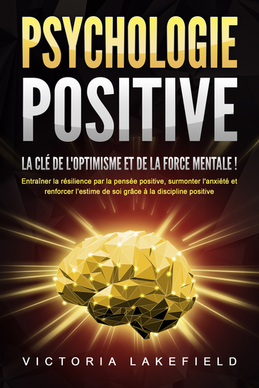 PSYCHOLOGIE POSITIVE - La clé de l'optimisme et de la force mentale !: Entraîner la résilience par la pensée positive surmonter l'anxiété et renforcer l'estime de soi grâce à la discipline positive - cover