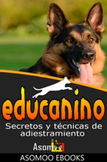 Educanino - Secretos y Técnicas de Adiestramiento Canino aprende de manera fácil y efectiva las técnicas clave para que tu perro obedezca sea feliz y se comporte en cualquier situación - cover