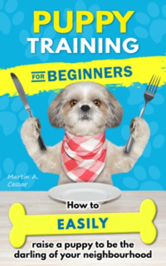 Puppy Training for Beginners - How to easily raise a puppy to be the darling of your neighbourhood - cover