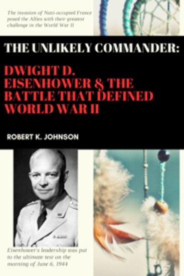 The Unlikely Commander - Dwight D Eisenhower and the Battle that Defined World War II - cover
