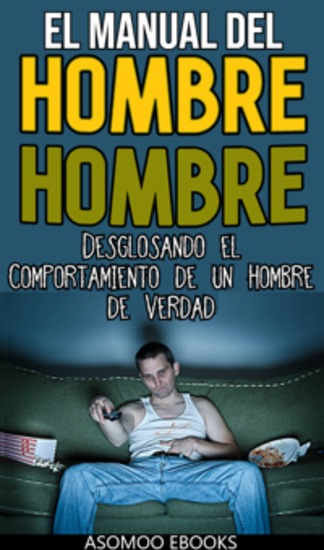 El Manual Del Hombre Hombre - Guía definitiva para dominar cada aspecto de tu vida: desde estilo y confianza hasta éxito y relaciones - cover