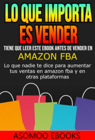 Lo que importa es vender - Tiene que Leer este ebook antes de Vender en Amazon FBA - cover