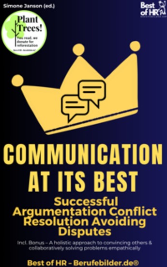 Communication at its Best – Successful Argumentation Conflict Resolution Avoiding Disputes - Incl Bonus – A holistic approach to convincing others & collaboratively solving problems empathically - cover