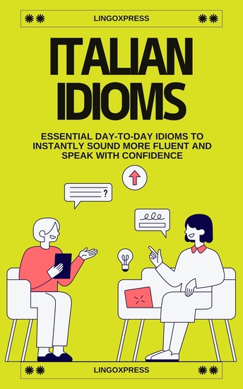 Italian Idioms - Essential Day-to-Day Idioms to Instantly Sound More Fluent and Speak with Confidence - cover