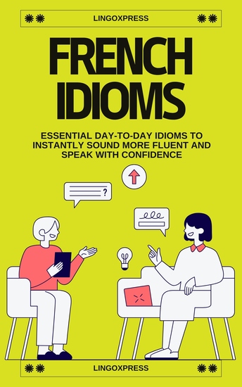 French Idioms - Essential Day-to-Day Idioms to Instantly Sound More Fluent and Speak with Confidence - cover
