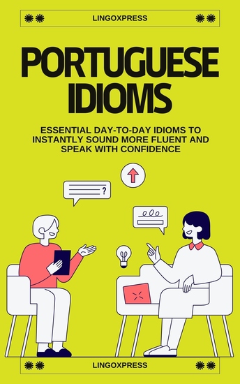 Portuguese Idioms - Essential Day-to-Day Idioms to Instantly Sound More Fluent and Speak with Confidence - cover