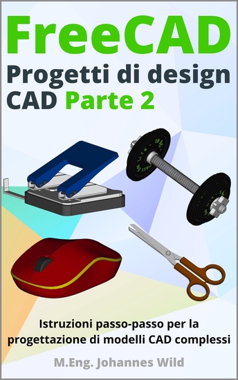 FreeCAD | Progetti di Design CAD - Parte 2 - Istruzioni passo-passo per la progettazione di modelli CAD complessi - cover