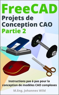 FreeCAD | Projets de Conception CAO - Partie 2 - Instructions pas à pas pour la conception de modèles CAO complexes