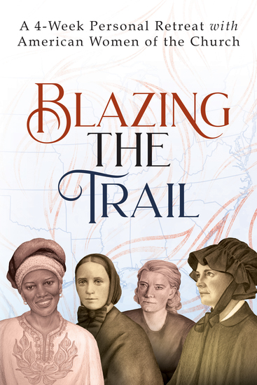 Blazing the Trail - A 4-Week Personal Retreat with American Women of the Church (St Elizabeth Ann Seton St Frances Xavier Cabrini Dorothy Day Sr Thea Bowman) - cover