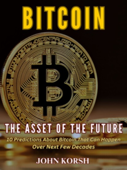 BITCOIN THE ASSET OF THE FUTURE - 10 Predictions About Bitcoin That Can Happen Over Next Few Decades - cover