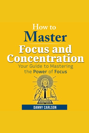 How to Master Focus and Concentration - Your Guide to Mastering the Power of Focus - cover
